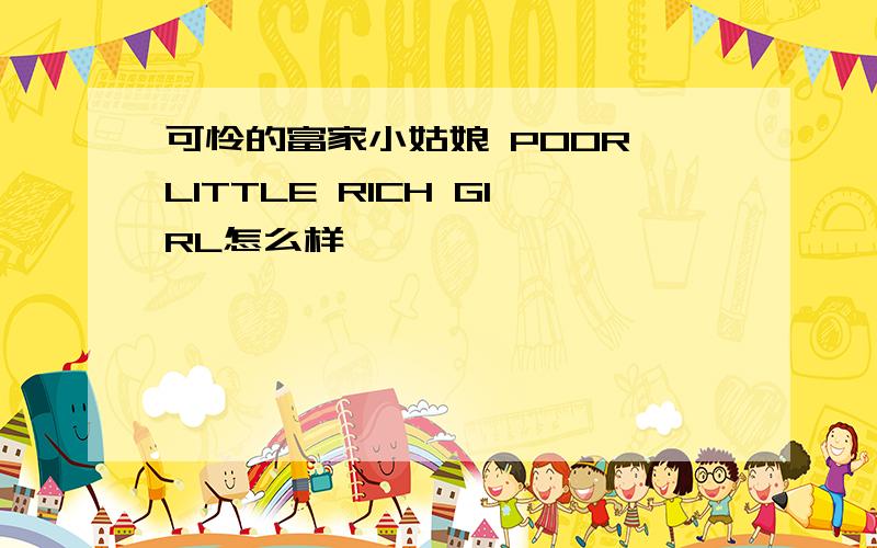 可怜的富家小姑娘 POOR LITTLE RICH GIRL怎么样