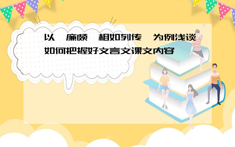 以《廉颇蔺相如列传》为例浅谈如何把握好文言文课文内容