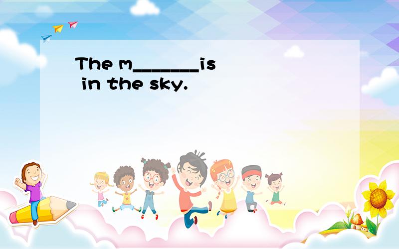 The m_______is in the sky.