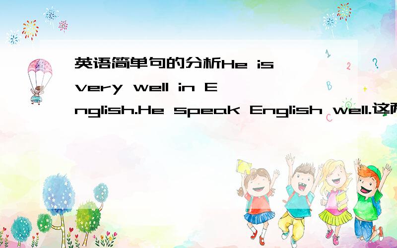 英语简单句的分析He is very well in English.He speak English well.这两个句子的具体分析,说说各个单词在句中充当主语还是宾语等等,特别是想问那个Well 和in English ,