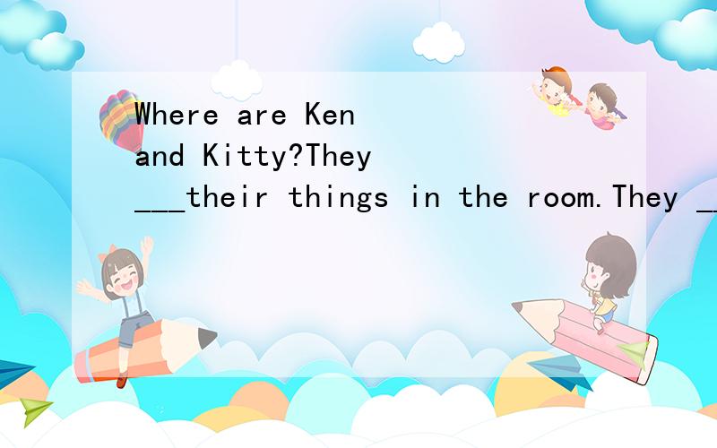 Where are Ken and Kitty?They___their things in the room.They ____into a new flat this Sunday该填什么?