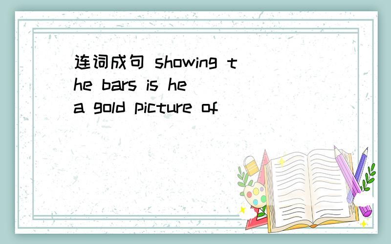 连词成句 showing the bars is he a gold picture of