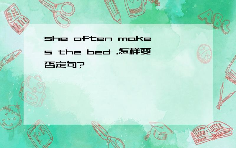 she often makes the bed .怎样变否定句?