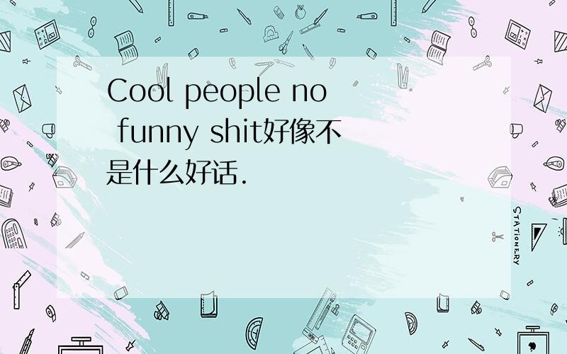 Cool people no funny shit好像不是什么好话.