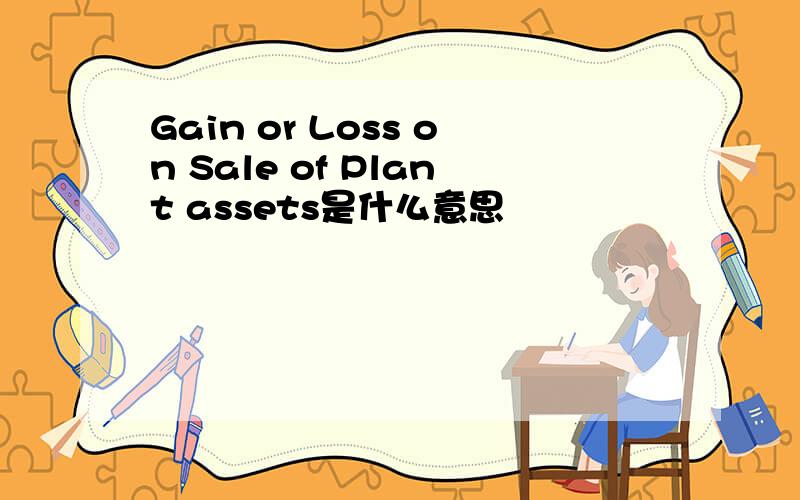 Gain or Loss on Sale of Plant assets是什么意思