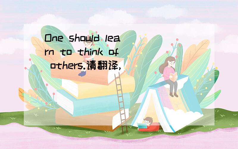 One should learn to think of others.请翻译,