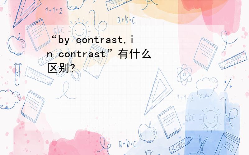 “by contrast,in contrast”有什么区别?