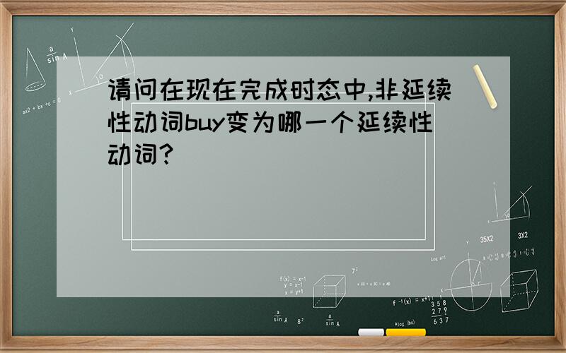 请问在现在完成时态中,非延续性动词buy变为哪一个延续性动词?