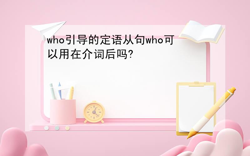 who引导的定语从句who可以用在介词后吗?