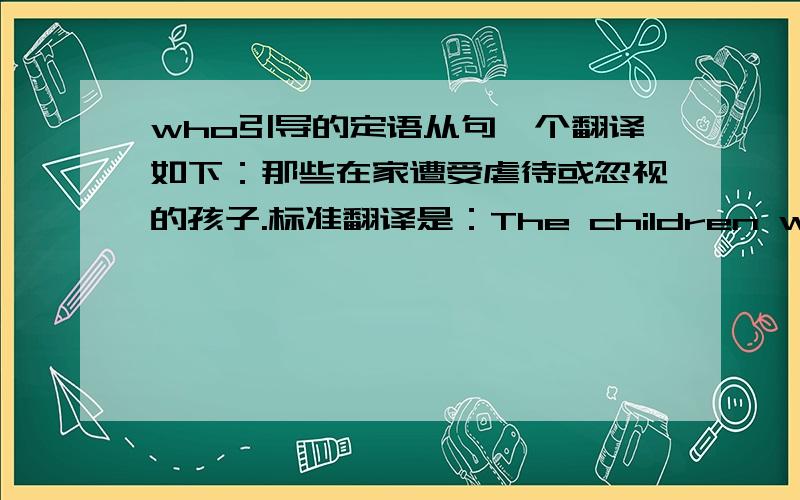 who引导的定语从句一个翻译如下：那些在家遭受虐待或忽视的孩子.标准翻译是：The children who are exposed to abuse or neglect in their home.我翻译的是：The children who have been exposed to abuse or neglect in their