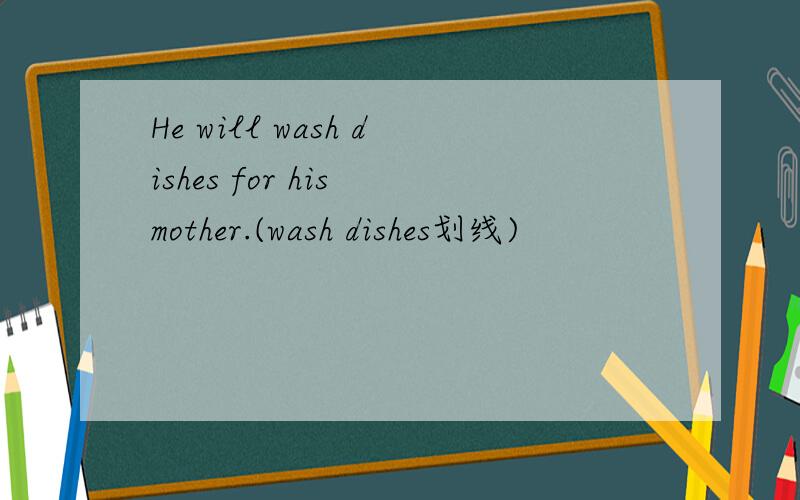 He will wash dishes for his mother.(wash dishes划线)