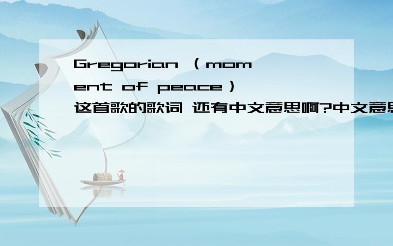 Gregorian （moment of peace） 这首歌的歌词 还有中文意思啊?中文意思！