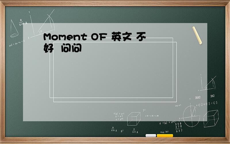 Moment OF 英文 不好  问问