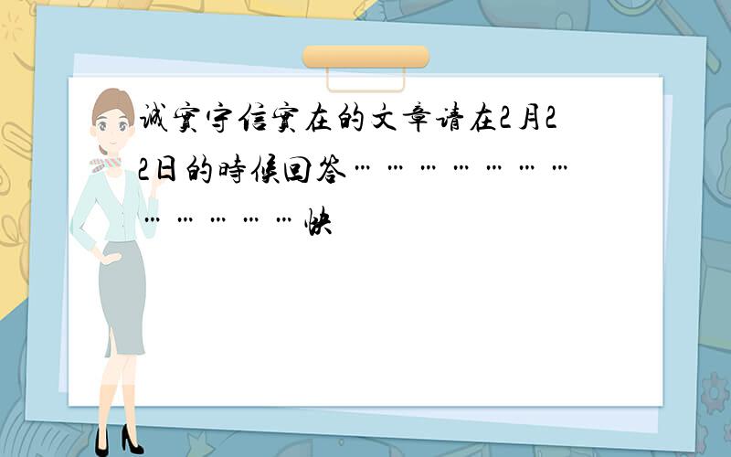 诚实守信实在的文章请在2月22日的时候回答………………………………快