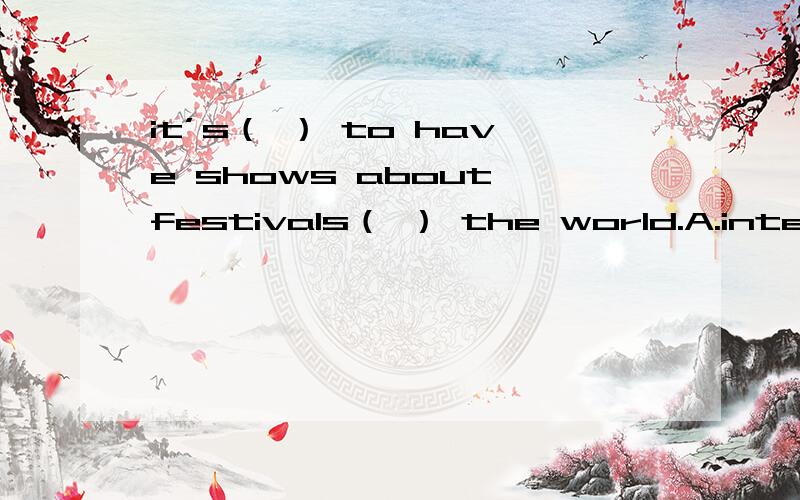 it’s（ ） to have shows about festivals（ ） the world.A.interesting;over B.interesting;aroundC.interested;around D.interesting;over