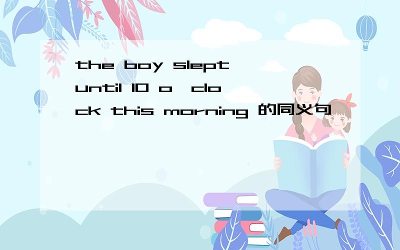 the boy slept until 10 o'clock this morning 的同义句