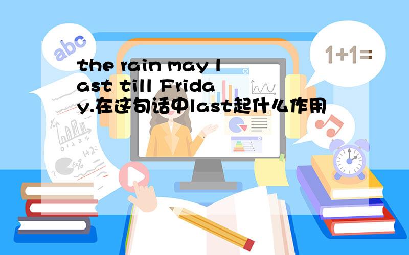 the rain may last till Friday.在这句话中last起什么作用