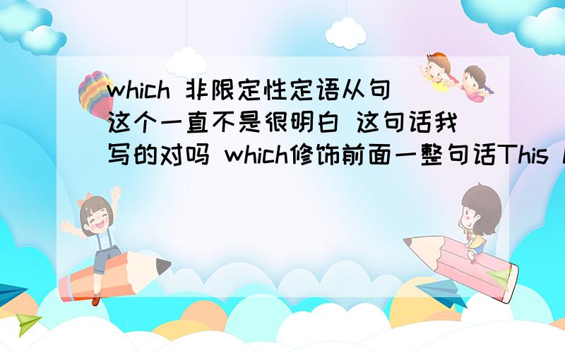 which 非限定性定语从句这个一直不是很明白 这句话我写的对吗 which修饰前面一整句话This has make cosmetics brands are aim at men skincare ,which is produce more product for men.