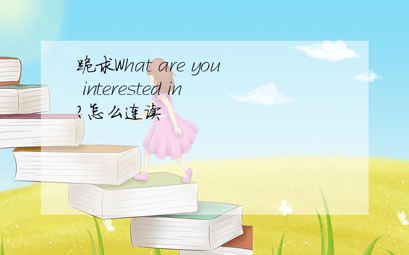 跪求What are you interested in?怎么连读