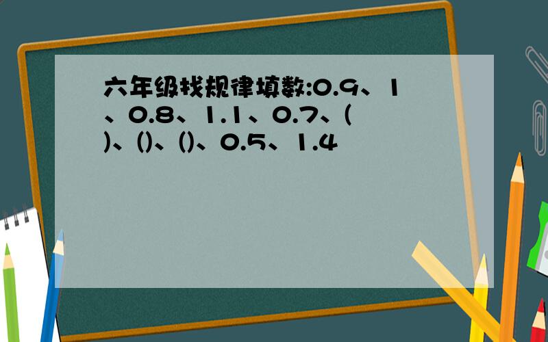 六年级找规律填数:0.9、1、0.8、1.1、0.7、()、()、()、0.5、1.4