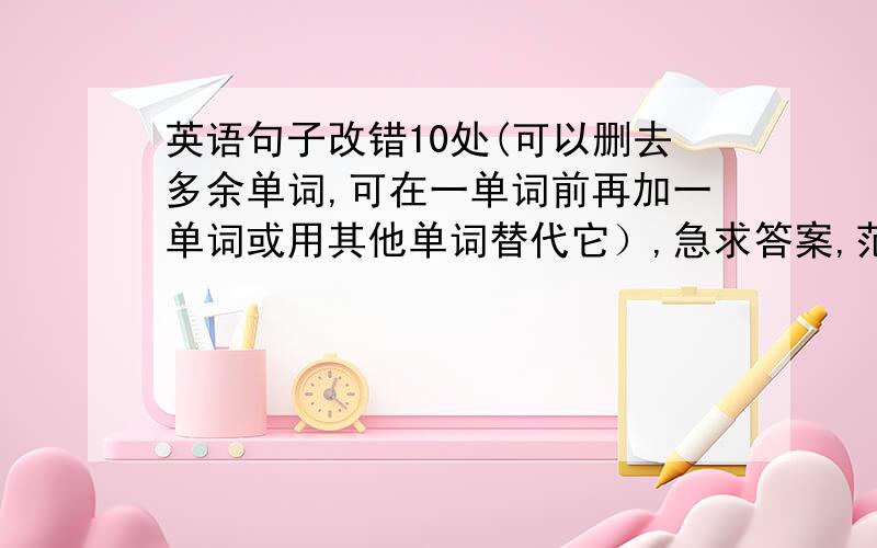 英语句子改错10处(可以删去多余单词,可在一单词前再加一单词或用其他单词替代它）,急求答案,范文如下The English Corner in Zhongshan Park is a place in where people go to practise their spoken English there.Every