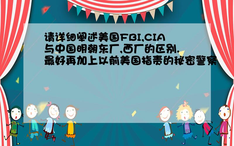 请详细阐述美国FBI,CIA与中国明朝东厂,西厂的区别.最好再加上以前美国指责的秘密警察