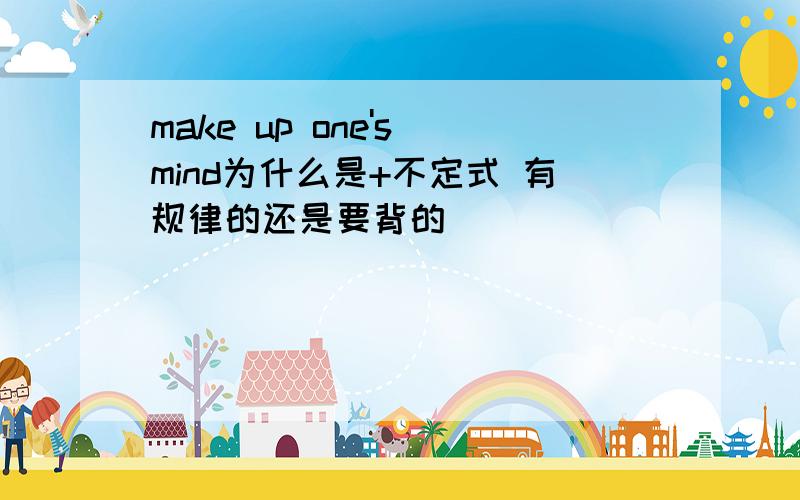 make up one's mind为什么是+不定式 有规律的还是要背的