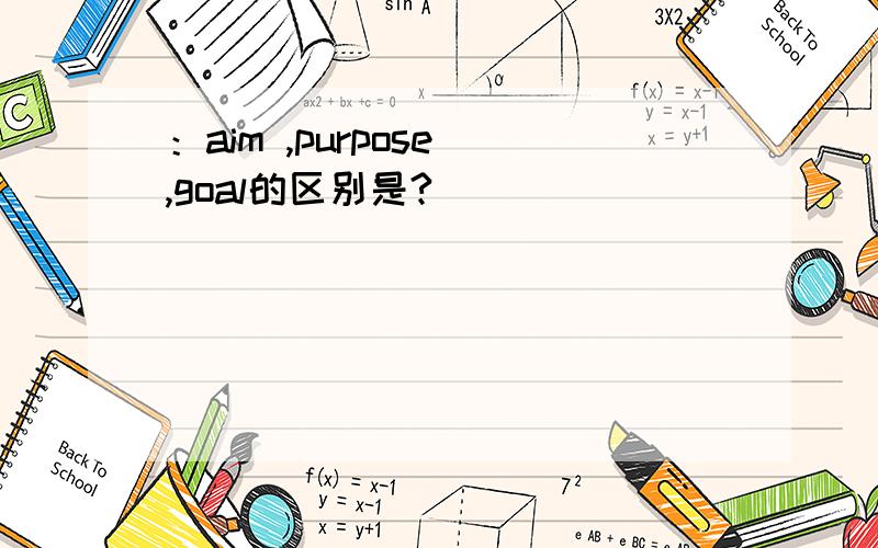 ：aim ,purpose ,goal的区别是?