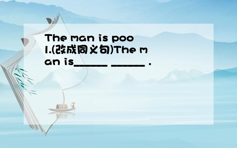 The man is pool.(改成同义句)The man is______ ______ .