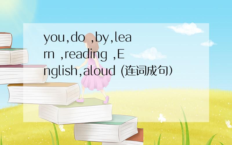 you,do ,by,learn ,reading ,English,aloud (连词成句）
