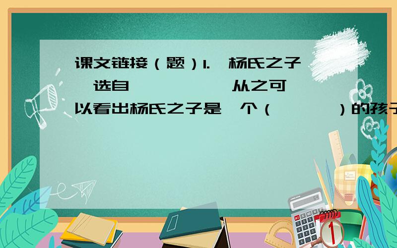 课文链接（题）1.《杨氏之子》选自《     》,从之可以看出杨氏之子是一个（      ）的孩子.2.《晏子使楚》一文中,楚王（    ）次取笑晏子,却反被晏子取笑,从中我们可以看出晏子是一个（