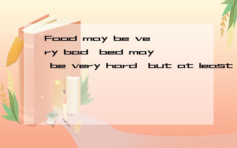 Food may be very bad,bed may be very hard,but at least we live in my own life,no one else.翻译中