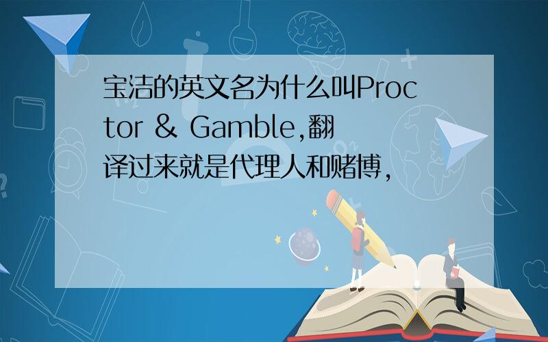 宝洁的英文名为什么叫Proctor & Gamble,翻译过来就是代理人和赌博,
