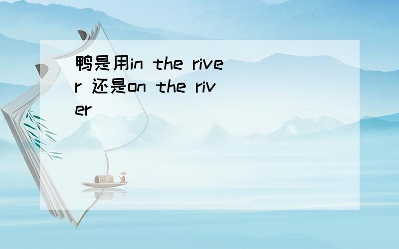 鸭是用in the river 还是on the river