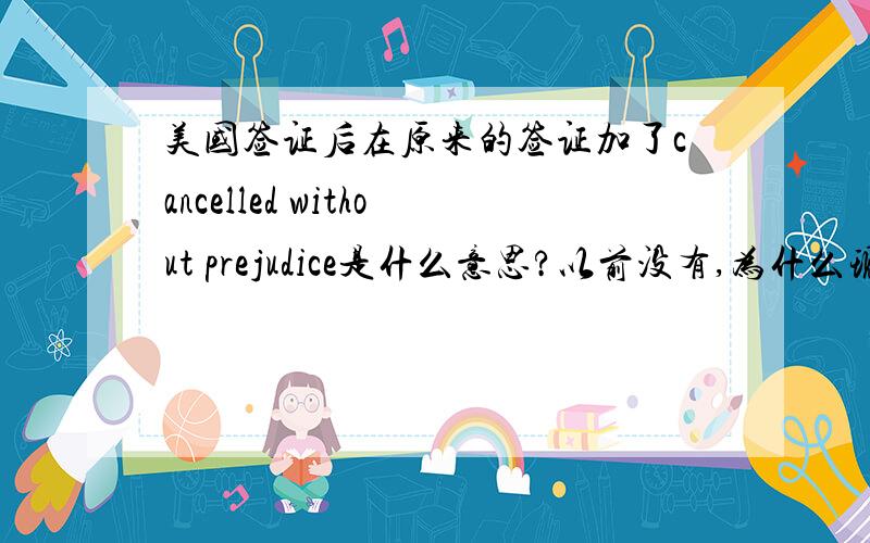 美国签证后在原来的签证加了cancelled without prejudice是什么意思?以前没有,为什么现在多了这个?