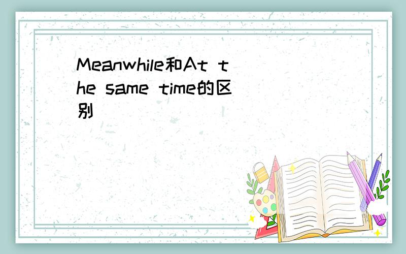 Meanwhile和At the same time的区别