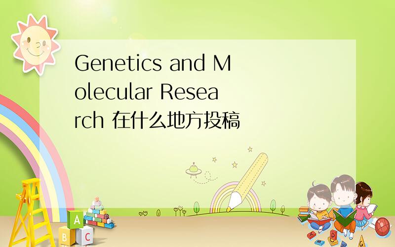 Genetics and Molecular Research 在什么地方投稿