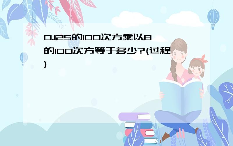 0.125的100次方乘以8的100次方等于多少?(过程)