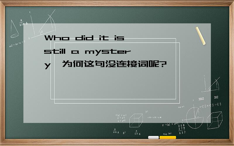 Who did it is still a mystery,为何这句没连接词呢?