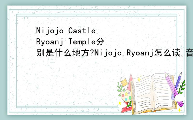 Nijojo Castle,Ryoanj Temple分别是什么地方?Nijojo,Ryoanj怎么读,音标是什么?