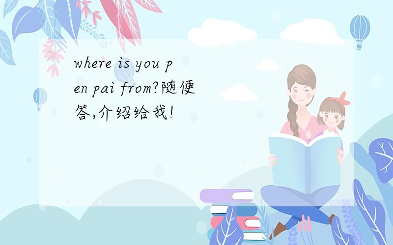 where is you pen pai from?随便答,介绍给我!