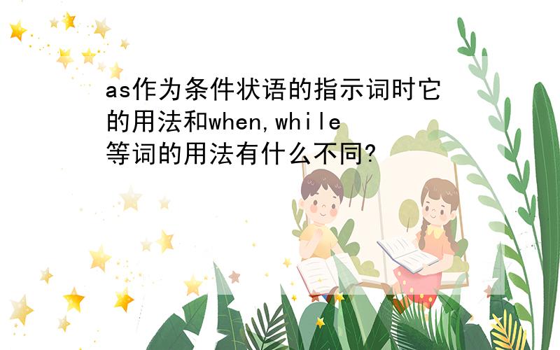 as作为条件状语的指示词时它的用法和when,while等词的用法有什么不同?