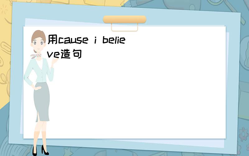 用cause i believe造句