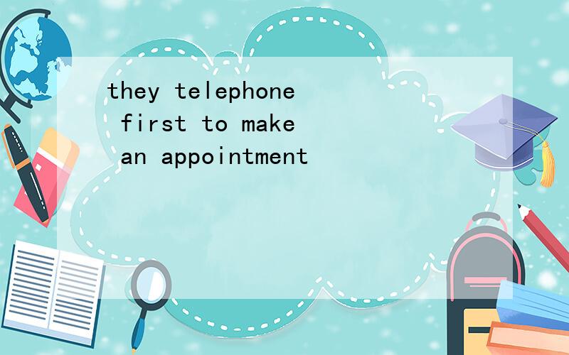 they telephone first to make an appointment