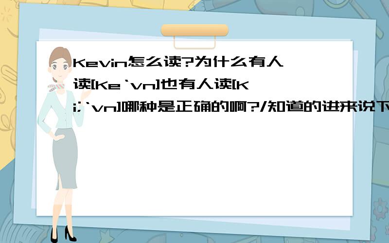 Kevin怎么读?为什么有人读[Ke‘vn]也有人读[Ki;‘vn]哪种是正确的啊?/知道的进来说下