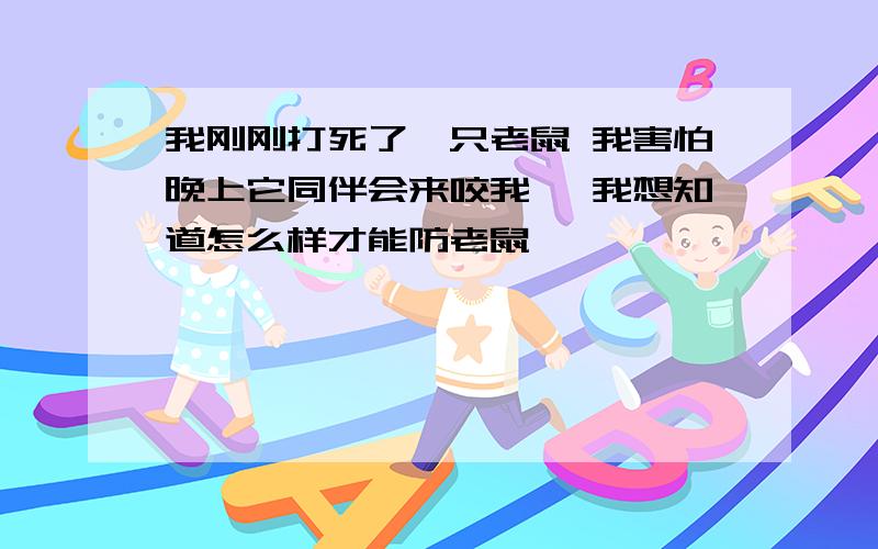 我刚刚打死了一只老鼠 我害怕晚上它同伴会来咬我, 我想知道怎么样才能防老鼠