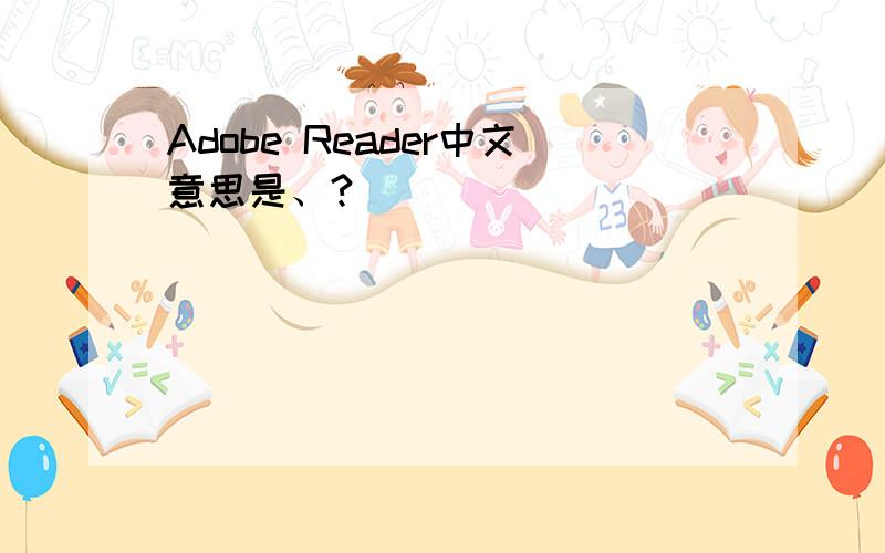 Adobe Reader中文意思是、?