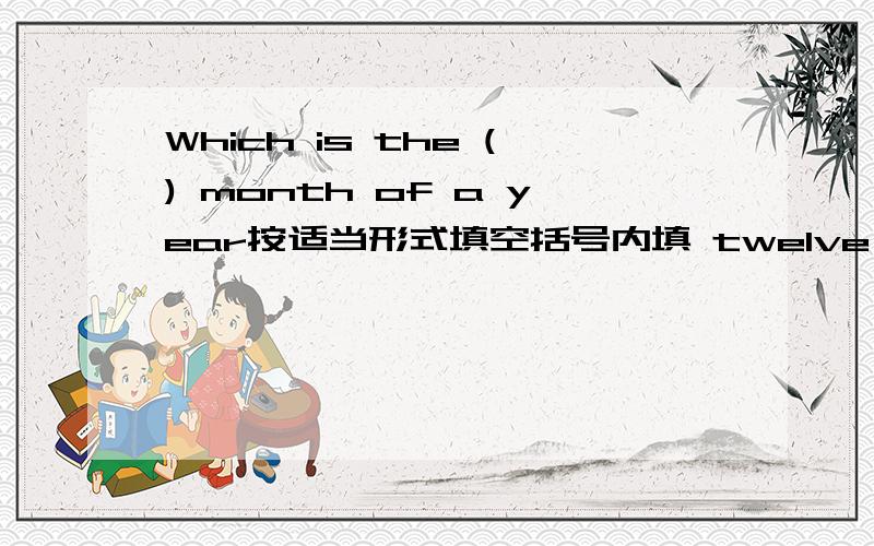 Which is the () month of a year按适当形式填空括号内填 twelve