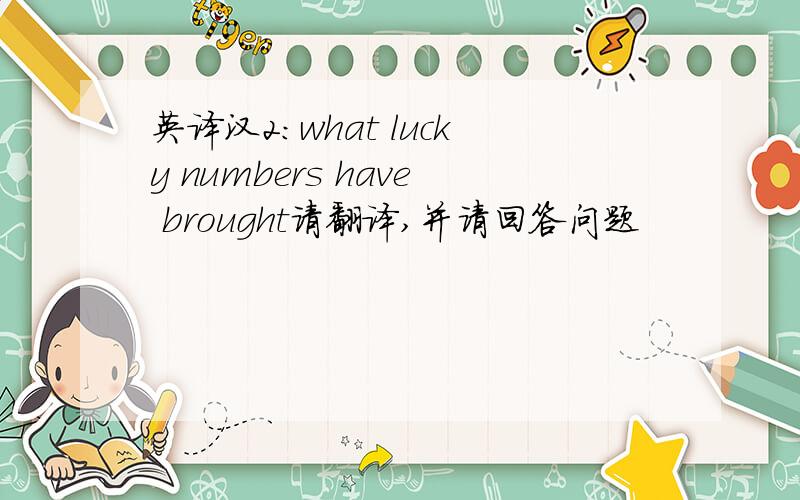 英译汉2：what lucky numbers have brought请翻译,并请回答问题