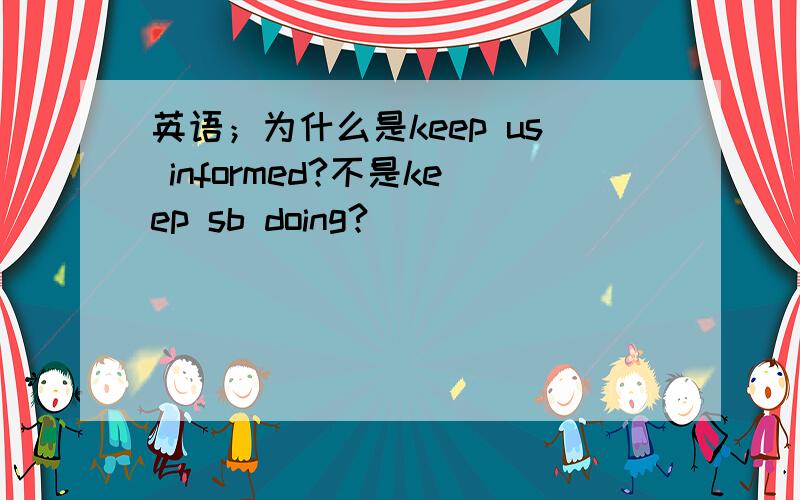 英语；为什么是keep us informed?不是keep sb doing?